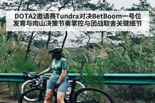 DOTA2邀请赛Tundra对决BetBoom一号位发育与肉山决策节奏掌控与团战取舍关键细节