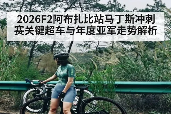 2026F2阿布扎比站马丁斯冲刺赛关键超车与年度亚军走势解析